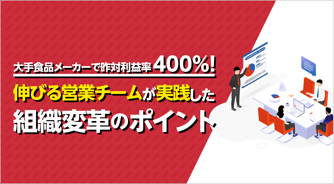 大手食品メーカーで昨対利益率400% 伸びる営業チームが実践した組織変革のポイント