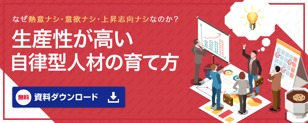 なぜ熱意ナシ・意欲ナシ・上昇志向ナシなのか？ 生産性の高い自律型人材を育てる方法とは？